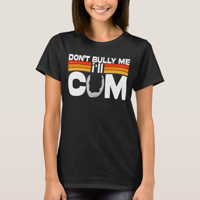 Don't Bully Me I'll Come T-Shirt (Front)