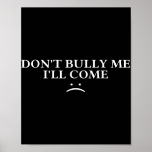 Dont Bully Me Ill Come T Shirt  Poster