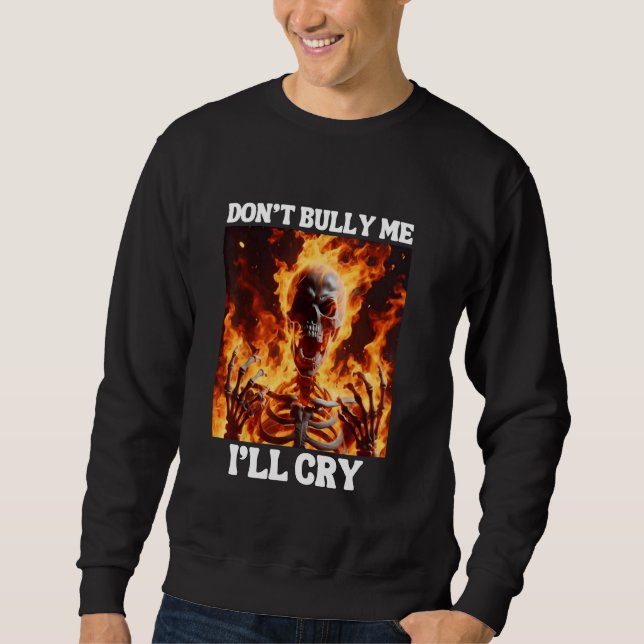 Don't Bully Me I'll Cry Funny Hard Skeleton Meme F Sweatshirt (Front)