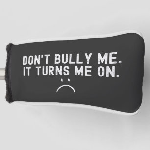 Don't Bully Me It Turns Me On Golf Head Cover