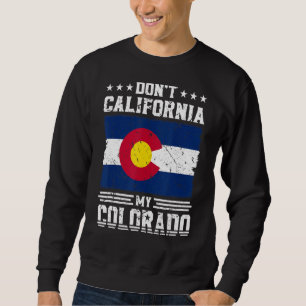 Don't California My Colorado Anti Liberal Conserva Sweatshirt