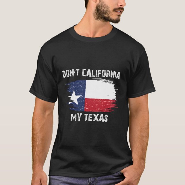 Don'T California My Texas Flag T-Shirt (Front)