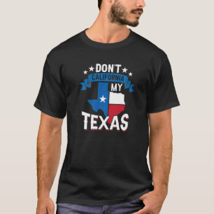 Don't California My Texas Patriotic Texan Pride Sa T-Shirt