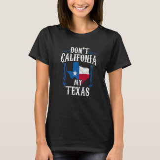 Don't California My Texas Pride Patriotic Texan Sa T-Shirt