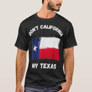 Dont California My Texas Pride Texan Flag Politics T-Shirt