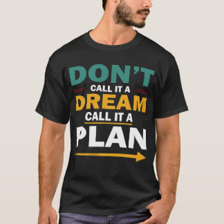 don't call it a dream, call it a it plan T-Shirt