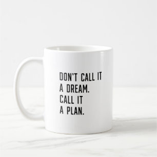 Don't call it a dream. call it a plan. coffee mug