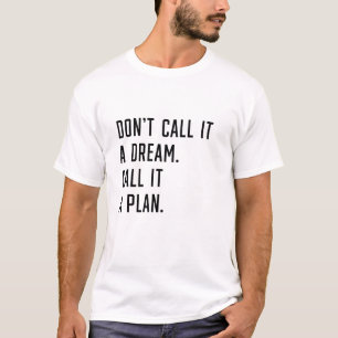 Don't call it a dream. call it a plan. T-Shirt