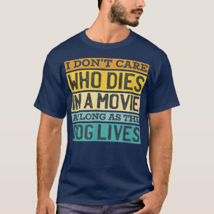 Dont Care Who Dies In Movie Dog Lives Dog Owner Do T-Shirt