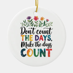 Don't count the days, make the days count ceramic ornament