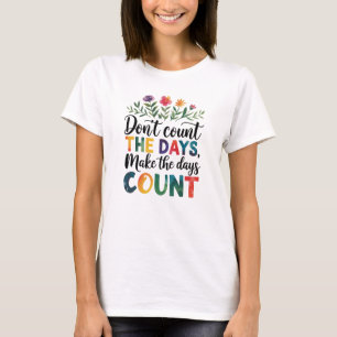Don't count the days, make the days count T-Shirt