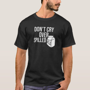 Don't Cry Over Spilled Milk T-Shirt
