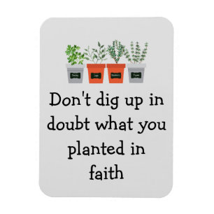 Don't dig up in doubt what you planted in faith magnet