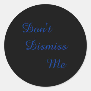Dont Dismiss Me  Classic Round Sticker