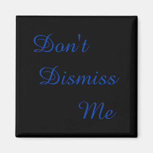 Dont Dismiss Me Magnet