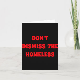 Dont Dismiss The Homeless Card