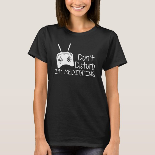 Don't Disturb I'm Meditating Drone Flying Quadcopt T-Shirt (Front)