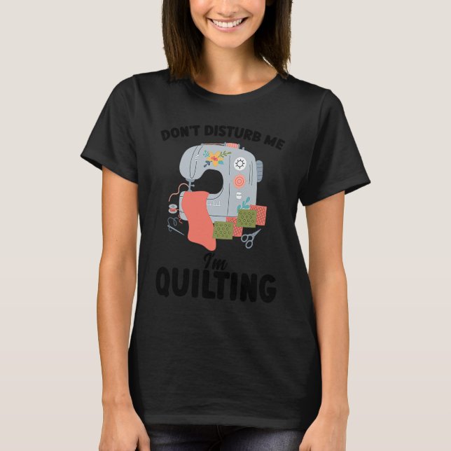 don't disturb me I'm quilting quilt T-Shirt (Front)