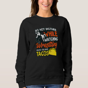 Don't Disturb Wrestling And Tacos Wrestling Quote Sweatshirt