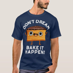 Dont Dream It Bake It Happen Cute Cake Pun 1 T-Shirt