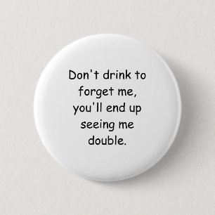 Dont Drink To Forget Me Youll End Up Seeing Me  6 Cm Round Badge