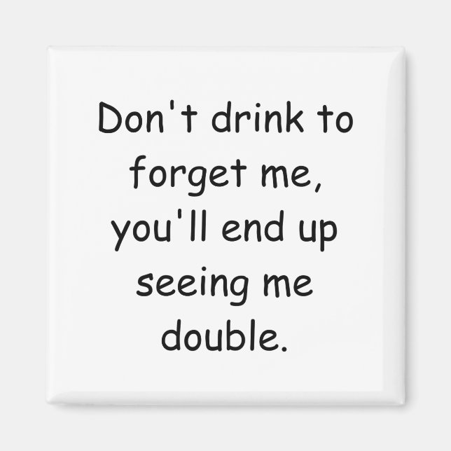 Dont Drink To Forget Me Youll End Up Seeing Me  Magnet (Front)