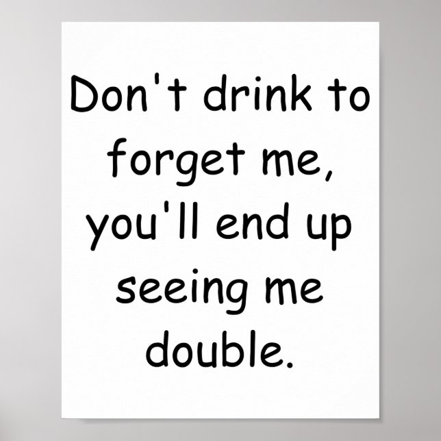 Dont Drink To Forget Me Youll End Up Seeing Me  Poster (Front)