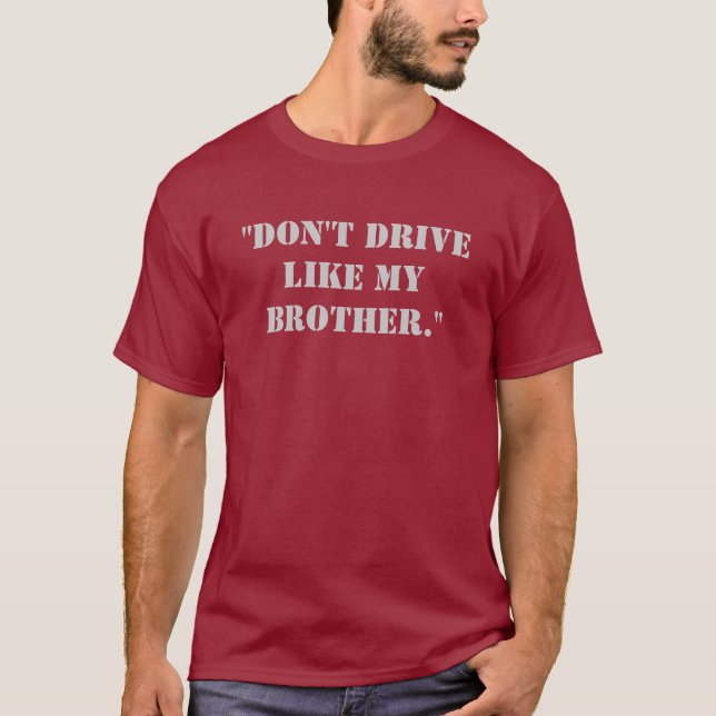 "Don't drive like my brother." T-Shirt (Front)