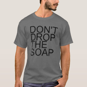 DON't DROP THE SOAP Funny Prison Jail Visit Gift I T-Shirt