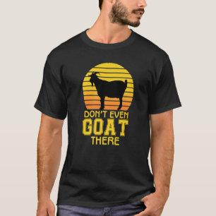 Don't Even Goat There Animal For Men Women Farm T-Shirt