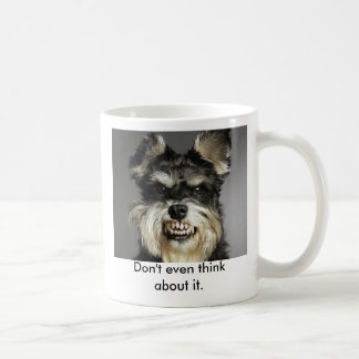 Don't even think about it. coffee mug
