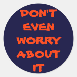 DON'T EVEN WORRY ABOUT IT CLASSIC ROUND STICKER