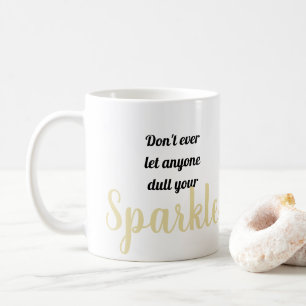 Don't ever let anyone dull your Sparkle Coffee Mug