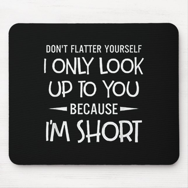 Dont Flatter Only Look Up to Because Short Mouse Pad (Front)