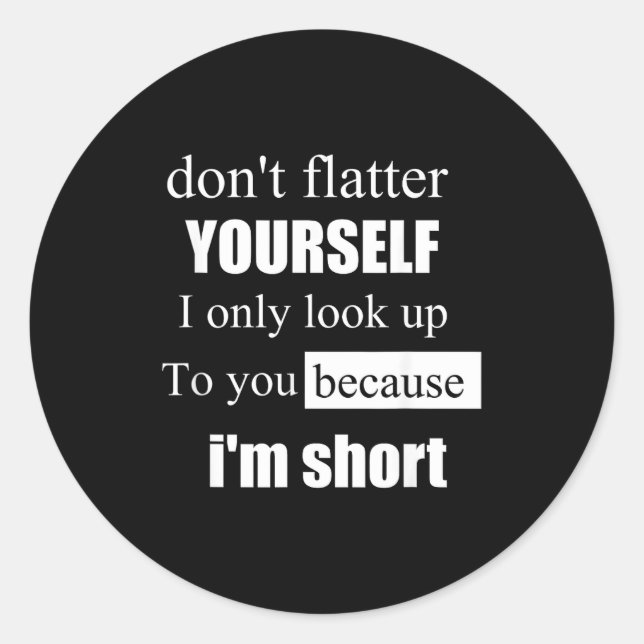 D'ont Flatter Yourself Only Look Up To You Because Classic Round Sticker (Front)