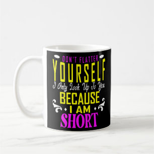 Don't Flatter Yourself Only Look Up To You Because Coffee Mug