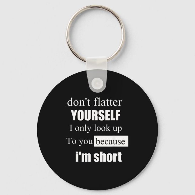 D'ont Flatter Yourself Only Look Up To You Because Key Ring (Front)