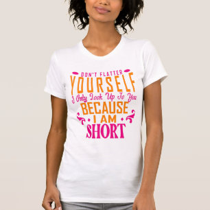 Don't Flatter Yourself Only Look Up To You Because T-Shirt