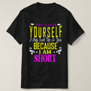 Don't Flatter Yourself Only Look Up To You Because T-Shirt