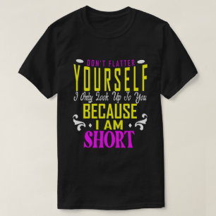 Don't Flatter Yourself Only Look Up To You Because T-Shirt