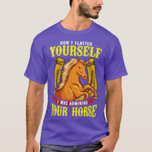 Dont Flatter YoursI Was Admiring Your Horse T-Shirt