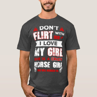 Dont Flirttt With Me I Love My Girl She Is A Crazy T-Shirt