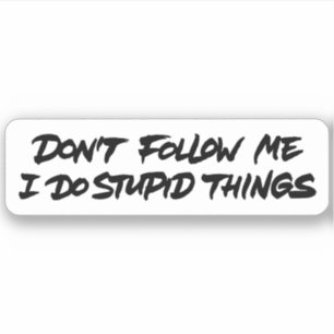 Don't follow me I do stupid things