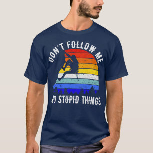 Dont Follow Me I Do Stupid Things Rock Climbing II T-Shirt