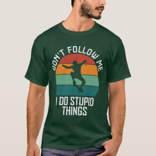 Don't Follow Me I Do Stupid Things Skateboarding T-Shirt