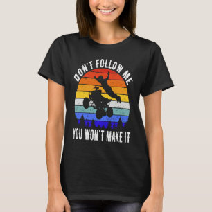 Dont Follow Me You Won't Make It Four Wheeler ATV T-Shirt