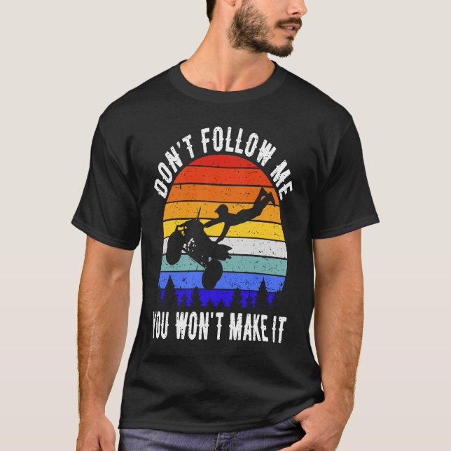 Dont Follow Me You Won't Make It Four Wheeler ATV  T-Shirt (Front)