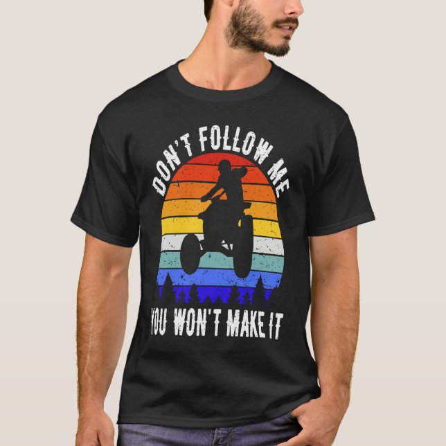 Dont Follow Me You Won't Make It Four Wheeler ATV  T-Shirt (Front)