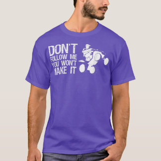 Dont Follow Me You Wont Make It Quad Bike Rider  T-Shirt