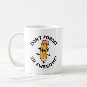 Don't Forget 2B Awesome Funny Pencil Pun Coffee Mug